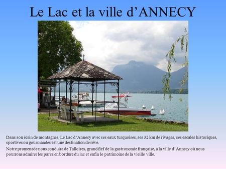 Le Lac et la ville dANNECY Dans son écrin de montagnes, Le Lac dAnnecy avec ses eaux turquoises, ses 32 km de rivages, ses escales historiques, sportives.