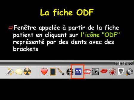 La fiche ODF Fenêtre appelée à partir de la fiche patient en cliquant sur l'icône ODF représenté par des dents avec des brackets.