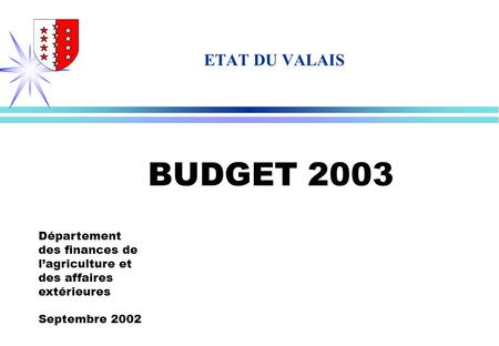 Département des finances de lagriculture et des affaires extérieures Septembre 2002 ETAT DU VALAIS BUDGET 2003.