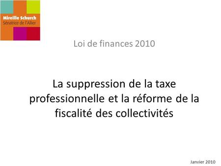 Loi de finances 2010 La suppression de la taxe professionnelle et la réforme de la fiscalité des collectivités Janvier 2010.
