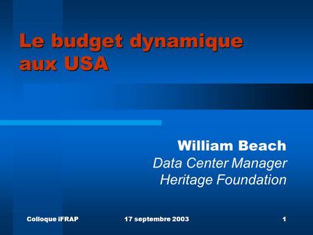 Colloque iFRAP17 septembre 20031 Le budget dynamique aux USA William Beach Data Center Manager Heritage Foundation.