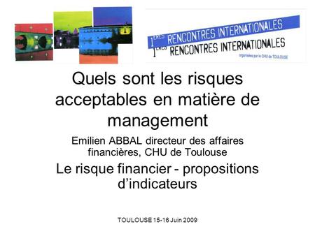 TOULOUSE 15-16 Juin 2009 Quels sont les risques acceptables en matière de management Emilien ABBAL directeur des affaires financières, CHU de Toulouse.