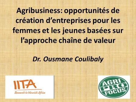 Agribusiness: opportunités de création d’entreprises pour les femmes et les jeunes basées sur l’approche chaîne de valeur Dr. Ousmane Coulibaly.