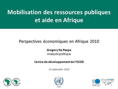 Perspectives économiques en Afrique 2010 Gregory De Paepe Analyste politique Centre de développement de lOCDE 15 septembre 2010 UNECA Mobilisation des.