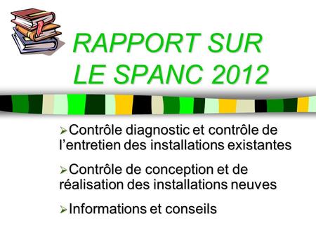 RAPPORT SUR LE SPANC 2012 Contrôle diagnostic et contrôle de l’entretien des installations existantes Contrôle de conception et de réalisation des installations.