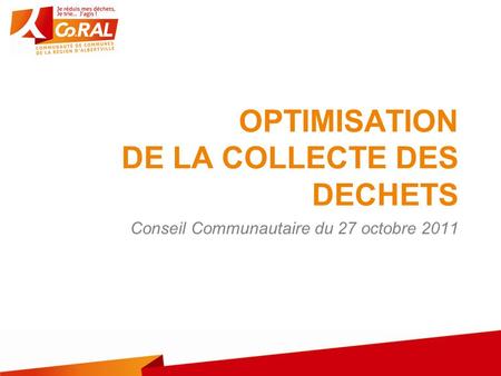 OPTIMISATION DE LA COLLECTE DES DECHETS Conseil Communautaire du 27 octobre 2011.