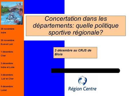 1 Concertation dans les départements: quelle politique sportive régionale? 3 décembre au CRJS de Blois 29 novembre: Indre 30 novembre: Eure et Loir 1 décembre: