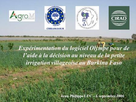 Expérimentation du logiciel Olympe pour de l’aide à la décision au niveau de la petite irrigation villageoise au Burkina Faso Jean-Philippe LUC – 6 septembre.