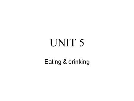 UNIT 5 Eating & drinking.