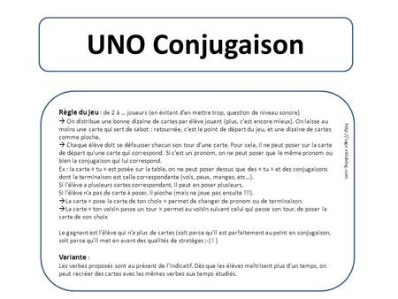 UNO Conjugaison Règle du jeu : de 2 à … joueurs (en évitant d’en mettre trop, question de niveau sonore)  On distribue une bonne dizaine de cartes par.