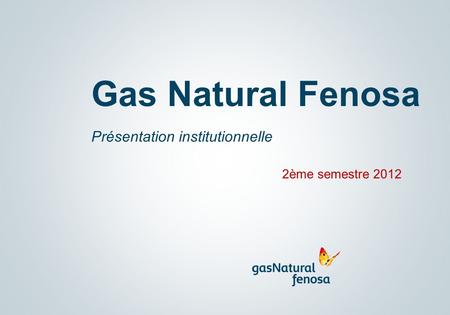 Gas Natural Fenosa Présentation institutionnelle 2ème semestre 2012.