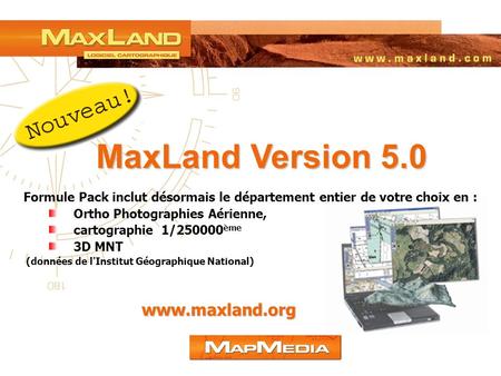 MaxLand Version 5.0 www.maxland.org Formule Pack inclut désormais le département entier de votre choix en : Ortho Photographies Aérienne, cartographie.