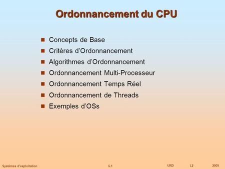 6.1 URDL22005 Systèmes dexploitation Ordonnancement du CPU Concepts de Base Critères dOrdonnancement Algorithmes dOrdonnancement Ordonnancement Multi-Processeur.