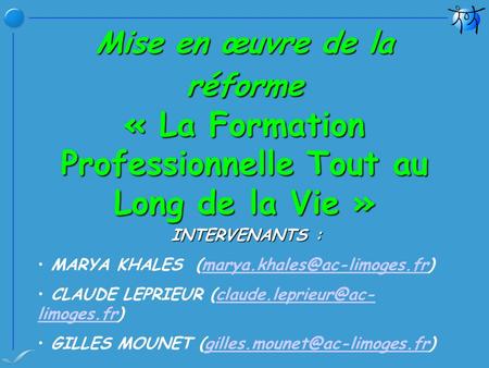 Mise en œuvre de la réforme « La Formation Professionnelle Tout au Long de la Vie » INTERVENANTS : MARYA KHALES (marya.khales@ac-limoges.fr) CLAUDE LEPRIEUR.