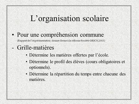 Lorganisation scolaire Pour une compréhension commune (Rapport de lexpérimentation : donner forme à la réforme Société GRICS 2003) -Grille-matières Détermine.