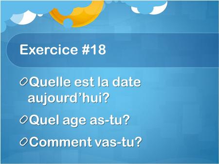 Exercice #18 Quelle est la date aujourd’hui? Quel age as-tu?