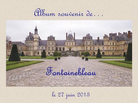 Album souvenir de… Fontainebleau le 27 juin 2013.