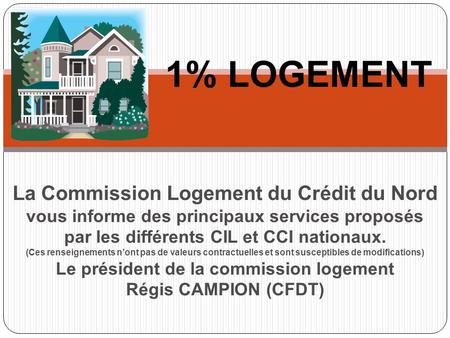 1% LOGEMENT La Commission Logement du Crédit du Nord vous informe des principaux services proposés par les différents CIL et CCI nationaux. (Ces renseignements.