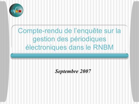 Compte-rendu de lenquête sur la gestion des périodiques électroniques dans le RNBM Septembre 2007.