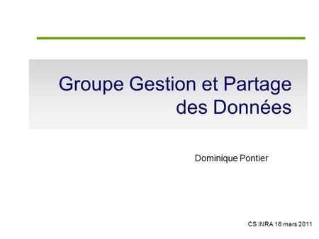 Groupe Gestion et Partage des Données Dominique Pontier CS INRA 16 mars 2011.