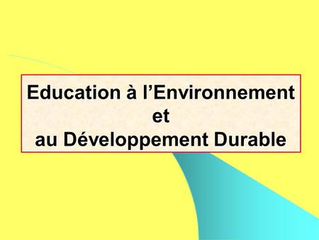 Education à lEnvironnement et au Développement Durable.