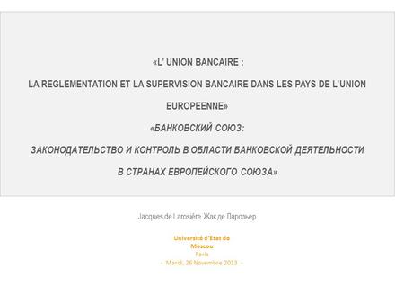 Paris - Mardi, 26 Novembre 2013 - «L’ UNION BANCAIRE : LA REGLEMENTATION ET LA SUPERVISION BANCAIRE DANS LES PAYS DE L’UNION EUROPEENNE» «БАНКОВСКИЙ.