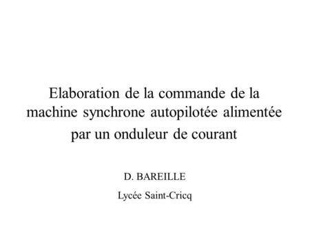 Elaboration de la commande de la machine synchrone autopilotée alimentée par un onduleur de courant D. BAREILLE Lycée Saint-Cricq.