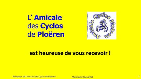 1 Réception de lAmicale des Cyclos de Ploëren L Amicale des Cyclos de Ploëren 1 est heureuse de vous recevoir ! Mercredi 20 juin 2012.