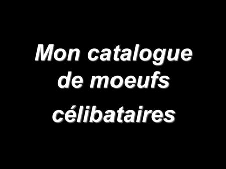 Mon catalogue de moeufs célibataires