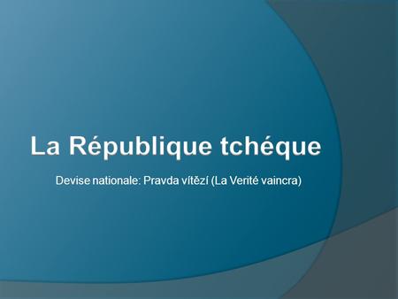 La République tchéque Devise nationale: Pravda vítězí (La Verité vaincra)