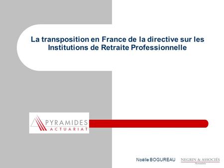 La transposition en France de la directive sur les Institutions de Retraite Professionnelle Noëlle BOGUREAU.