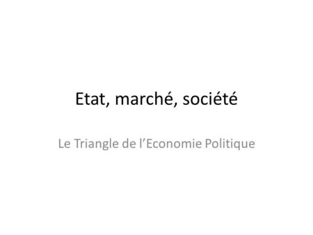 Etat, marché, société Le Triangle de lEconomie Politique.