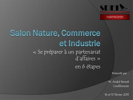 « Se préparer à un partenariat daffaires » en 6 étapes Présenté par : M. André Benoit Conférencier 16 et 17 février 2011.
