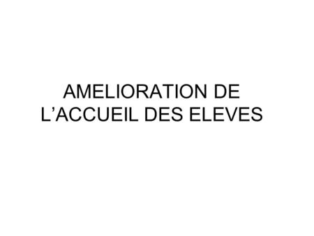 AMELIORATION DE L’ACCUEIL DES ELEVES