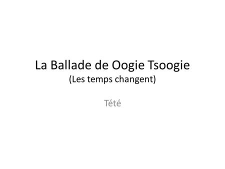 La Ballade de Oogie Tsoogie (Les temps changent) Tété