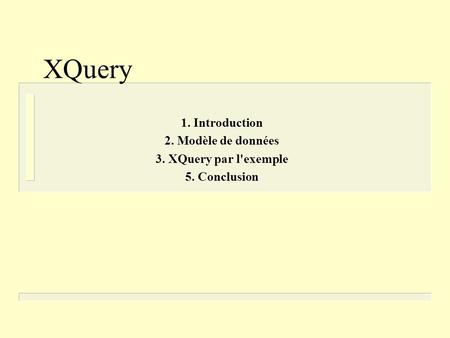 XQuery 1. Introduction 2. Modèle de données 3. XQuery par l'exemple