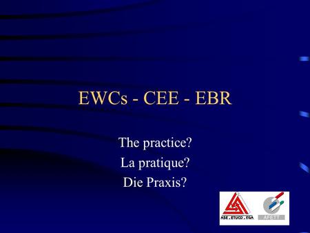 EWCs - CEE - EBR The practice? La pratique? Die Praxis?
