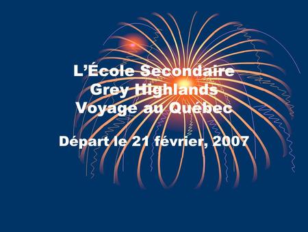 LÉcole Secondaire Grey Highlands Voyage au Québec Départ le 21 février, 2007.