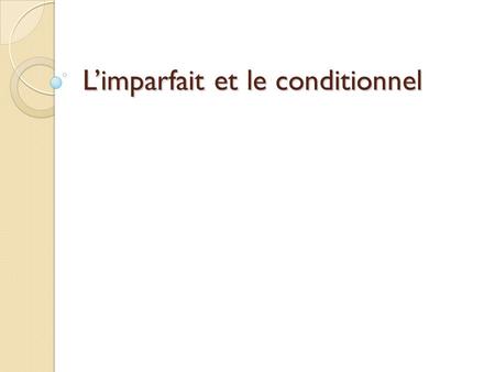 Limparfait et le conditionnel. Les objectifs: To refresh how we form and use the imperfect Remind you / introduce you to the conditional tense.