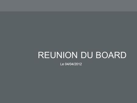 REUNION DU BOARD Le 04/04/2012. 1.Bilan mois de Mars 2012 2.Projet en cours 3.Projet clôturé / Rentabilité 4.Prévisionnel / Etat financier 5.Prospects.