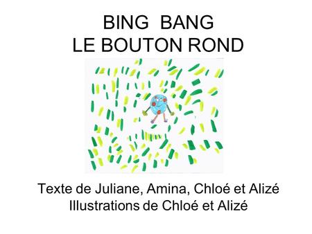 BING BANG LE BOUTON ROND Texte de Juliane, Amina, Chloé et Alizé Illustrations de Chloé et Alizé