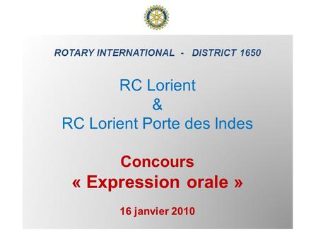 ROTARY INTERNATIONAL - DISTRICT 1650 RC Lorient & RC Lorient Porte des Indes Concours « Expression orale » 16 janvier 2010.