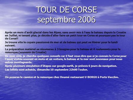 TOUR DE CORSE septembre 2006 Après un mois daoût glacial dans les Alpes, sans avoir mis à leau le bateau depuis la Croatie en Juillet, ni tenant plus,