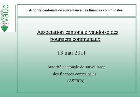 Autorité cantonale de surveillance des finances communales Association cantonale vaudoise des boursiers communaux 13 mai 2011 Autorité cantonale de surveillance.