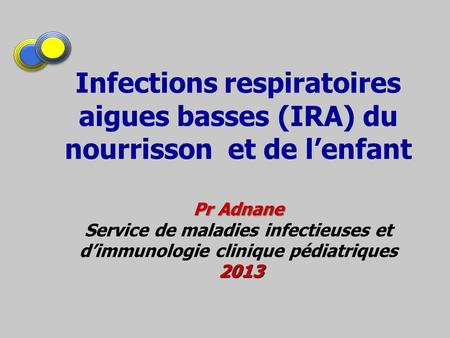 Infections respiratoires aigues basses (IRA) du nourrisson et de l’enfant Pr Adnane Service de maladies infectieuses et d’immunologie clinique pédiatriques.