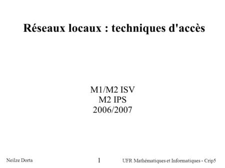 Réseaux locaux : techniques d'accès M1/M2 ISV M2 IPS 2006/2007 Neilze Dorta UFR Mathématiques et Informatiques - Crip5 1.