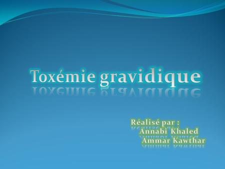 Toxémie gravidique Réalisé par : Annabi Khaled Ammar Kawthar.