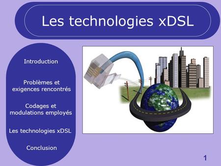 1 Introduction Problèmes et exigences rencontrés Codages et modulations employés Les technologies xDSL Conclusion Les technologies xDSL.