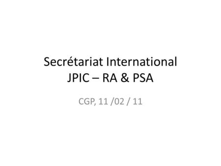Secrétariat International JPIC – RA & PSA CGP, 11 /02 / 11.