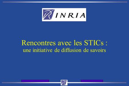 Journes daccueil de lINRIA12 et 13 dcembre 2001 Rencontres avec les STICs : une initiative de diffusion de savoirs.